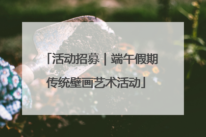 活动招募｜端午假期传统壁画艺术活动