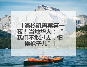 洛杉矶宵禁第一夜！当地华人：“我们不敢过去，怕挨枪子儿”