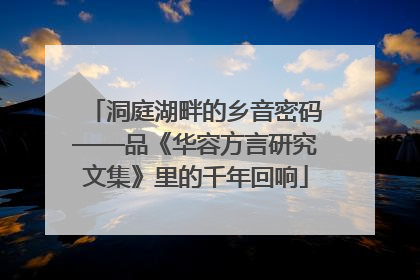 洞庭湖畔的乡音密码——品《华容方言研究文集》里的千年回响
