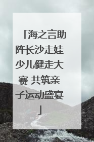 海之言助阵长沙走娃少儿健走大赛 共筑亲子运动盛宴