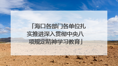 海口各部门各单位扎实推进深入贯彻中央八项规定精神学习教育