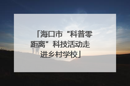 海口市“科普零距离”科技活动走进乡村学校