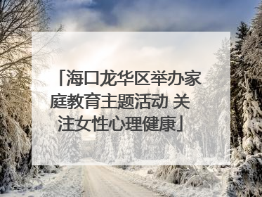 海口龙华区举办家庭教育主题活动 关注女性心理健康