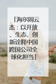 海尔周云杰：以开放、生态、创新诠释中国跨国公司全球化担当