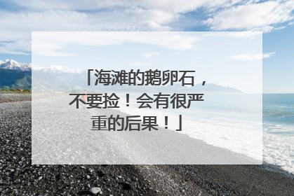 海滩的鹅卵石，不要捡！会有很严重的后果！