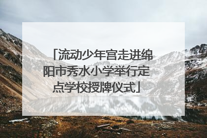流动少年宫走进绵阳市秀水小学举行定点学校授牌仪式