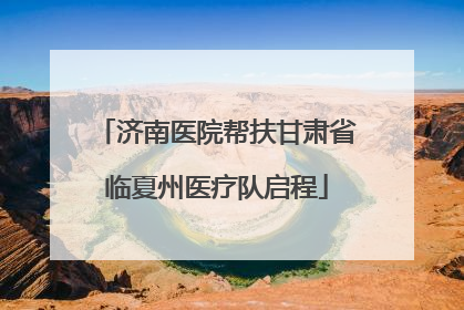 济南医院帮扶甘肃省临夏州医疗队启程