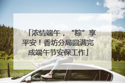 浓情端午，“粽”享平安！香坊分局圆满完成端午节安保工作