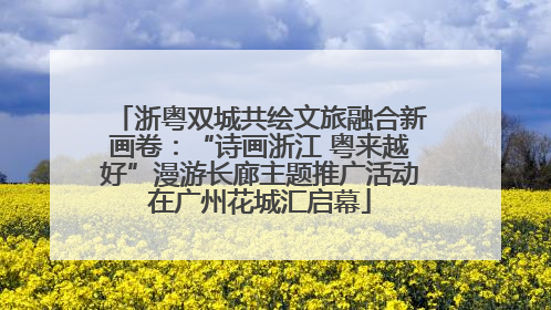 浙粤双城共绘文旅融合新画卷：“诗画浙江 粤来越好”漫游长廊主题推广活动在广州花城汇启幕