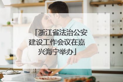 浙江省法治公安建设工作会议在嘉兴海宁举办