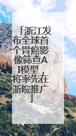 浙江发布全球首个胃癌影像筛查AI模型，将率先在浙皖推广