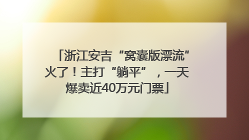 浙江安吉“窝囊版漂流”火了！主打“躺平”，一天爆卖近40万元门票
