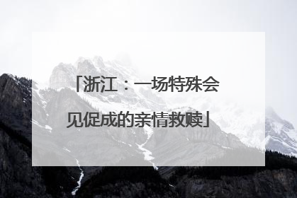 浙江：一场特殊会见促成的亲情救赎