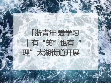 浙青年·爱学习｜有“笑”也有“理”太湖街道开展青年干部理论宣讲“开放麦”