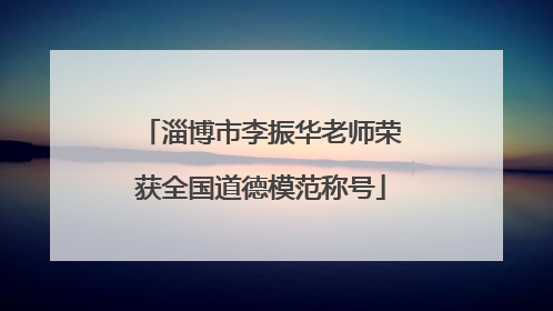 淄博市李振华老师荣获全国道德模范称号