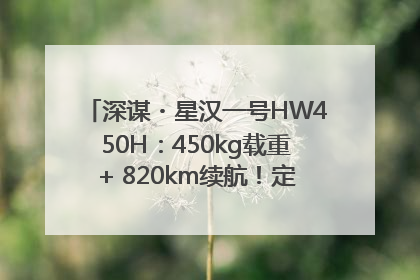 深谋・星汉一号HW450H：450kg载重+ 820km续航！定义低空运力新标准