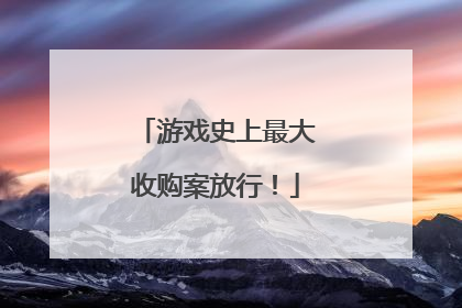 游戏史上最大收购案放行！