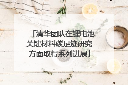 清华团队在锂电池关键材料碳足迹研究方面取得系列进展