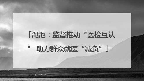 渑池：监督推动“医检互认” 助力群众就医“减负”