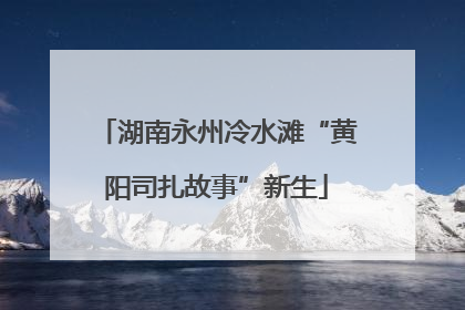 湖南永州冷水滩“黄阳司扎故事”新生
