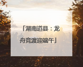 湖南道县：龙舟竞渡迎端午