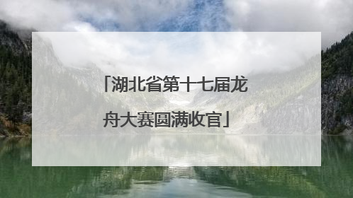 湖北省第十七届龙舟大赛圆满收官