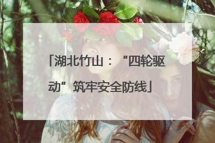湖北竹山：“四轮驱动”筑牢安全防线