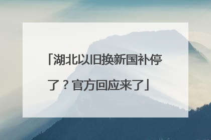 湖北以旧换新国补停了？官方回应来了