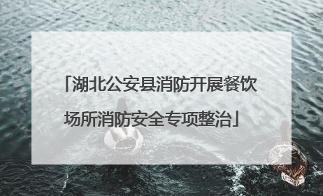 湖北公安县消防开展餐饮场所消防安全专项整治