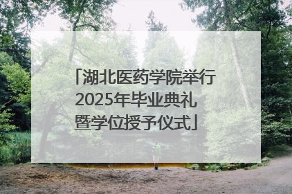 湖北医药学院举行2025年毕业典礼暨学位授予仪式