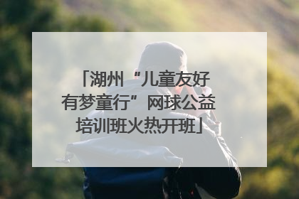 湖州“儿童友好 有梦童行”网球公益培训班火热开班
