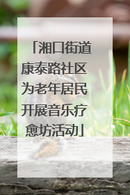 湘口街道康泰路社区为老年居民开展音乐疗愈坊活动