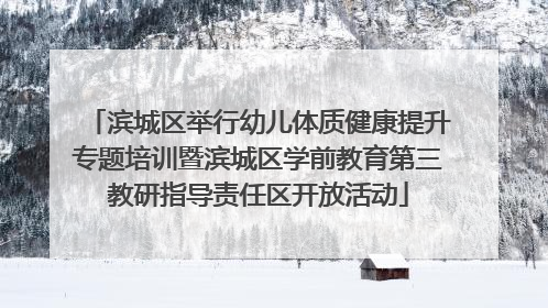 滨城区举行幼儿体质健康提升专题培训暨滨城区学前教育第三教研指导责任区开放活动