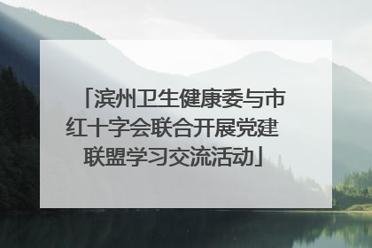 滨州卫生健康委与市红十字会联合开展党建联盟学习交流活动