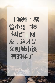 滨州：城管小哥“捡包记” 网友：这才是文明城市该有的样子