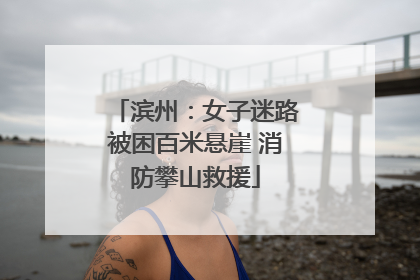 滨州：女子迷路被困百米悬崖 消防攀山救援