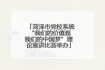 菏泽市党校系统“我们的价值观 我们的中国梦”理论宣讲比赛举办