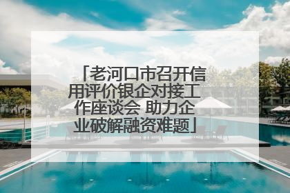 老河口市召开信用评价银企对接工作座谈会 助力企业破解融资难题