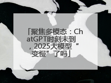 聚焦多模态：ChatGPT时刻未到，2025大模型“变慢”了吗