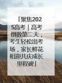聚焦2025高考｜高考倒数第二天，考生轻松出考场，家长鲜花相迎共庆成长里程碑
