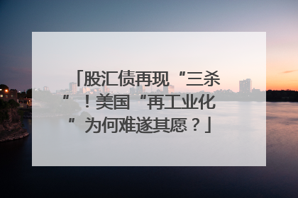 股汇债再现“三杀”！美国“再工业化”为何难遂其愿？