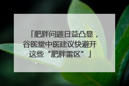 肥胖问题日益凸显，谷医堂中医建议快避开这些“肥胖雷区”