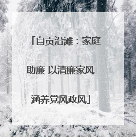 自贡沿滩：家庭助廉 以清廉家风涵养党风政风