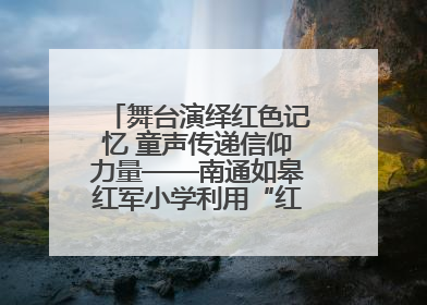 舞台演绎红色记忆 童声传递信仰力量——南通如皋红军小学利用“红色剧场”开展育人实践活动纪实