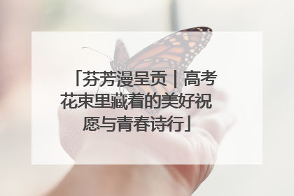 芬芳漫呈贡｜高考花束里藏着的美好祝愿与青春诗行