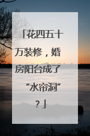 花四五十万装修，婚房阳台成了“水帘洞”？