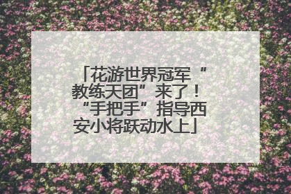 花游世界冠军“教练天团”来了！“手把手”指导西安小将跃动水上