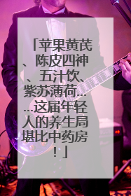 苹果黄芪、陈皮四神、五汁饮、紫苏薄荷……这届年轻人的养生局堪比中药房！