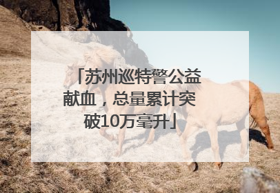 苏州巡特警公益献血，总量累计突破10万毫升