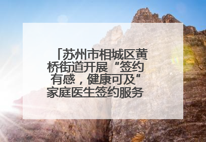 苏州市相城区黄桥街道开展“签约有感，健康可及”家庭医生签约服务主题宣传月活动